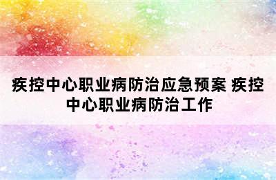 疾控中心职业病防治应急预案 疾控中心职业病防治工作